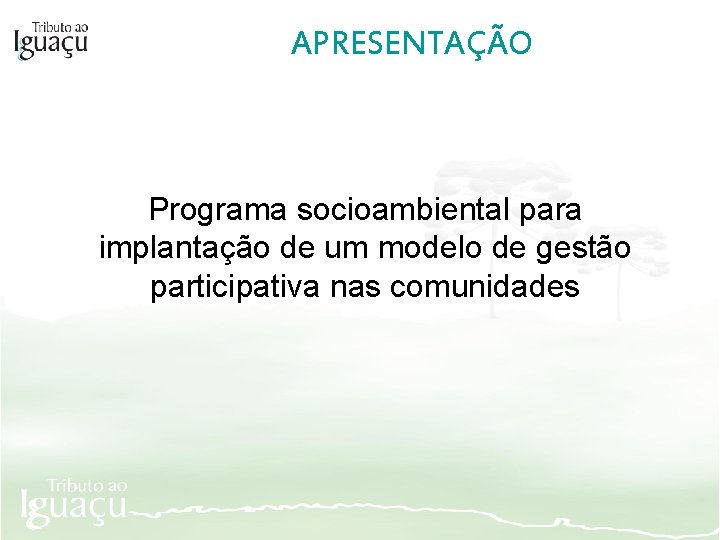 APRESENTAÇÃO Programa socioambiental para implantação de um modelo de gestão participativa nas comunidades 