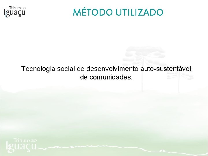 MÉTODO UTILIZADO Tecnologia social de desenvolvimento auto-sustentável de comunidades. 