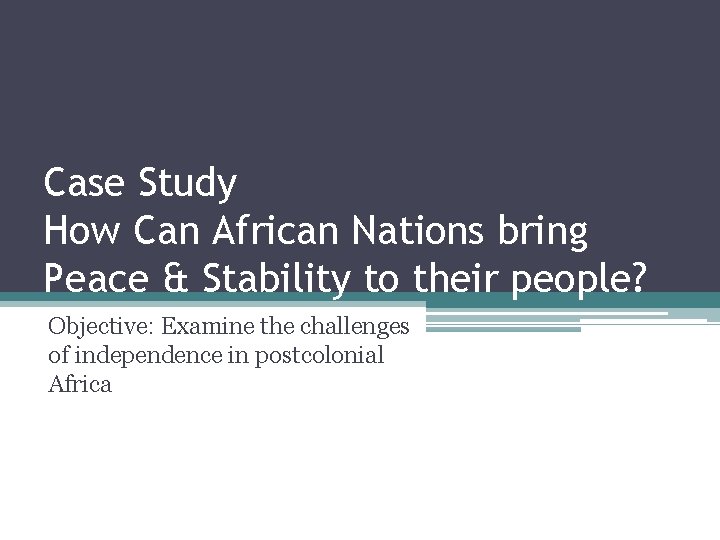 Case Study How Can African Nations bring Peace & Stability to their people? Objective: