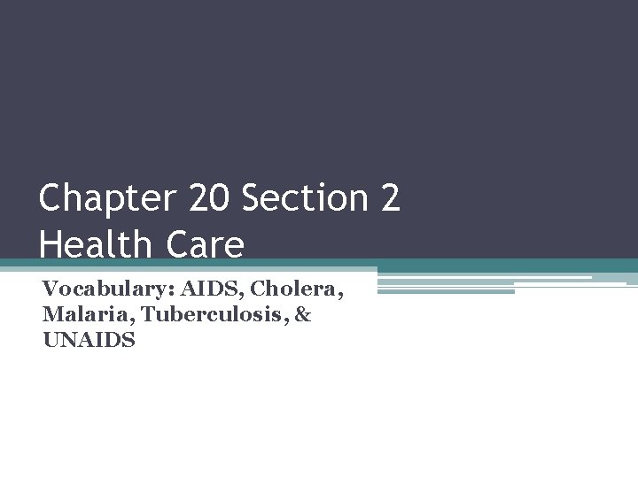Chapter 20 Section 2 Health Care Vocabulary: AIDS, Cholera, Malaria, Tuberculosis, & UNAIDS 
