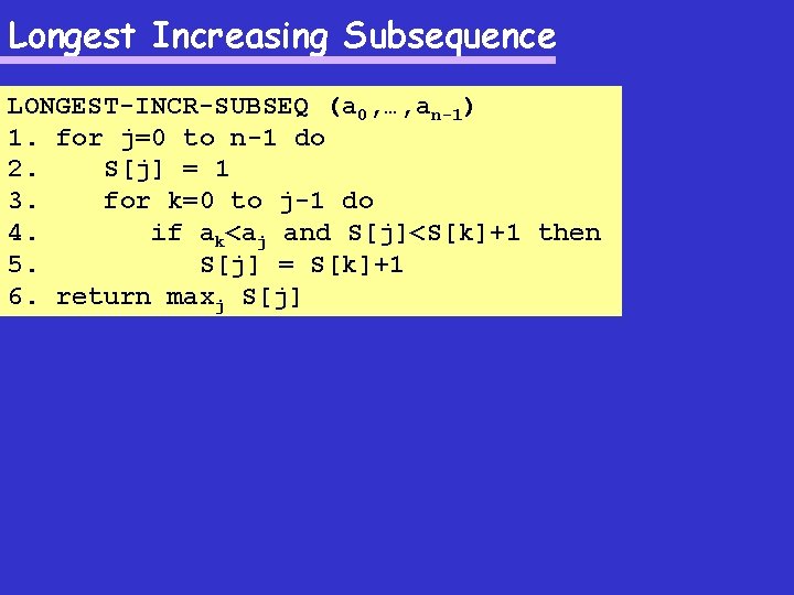 Longest Increasing Subsequence LONGEST-INCR-SUBSEQ (a 0, …, an-1) 1. for j=0 to n-1 do