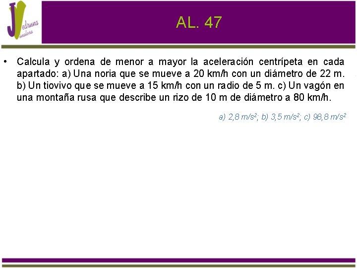 AL. 47 • Calcula y ordena de menor a mayor la aceleración centrípeta en