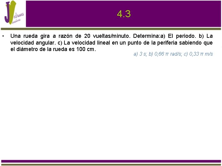 4. 3 • Una rueda gira a razón de 20 vueltas/minuto. Determina: a) El