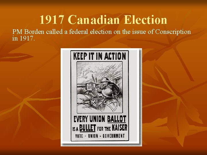 1917 Canadian Election PM Borden called a federal election on the issue of Conscription