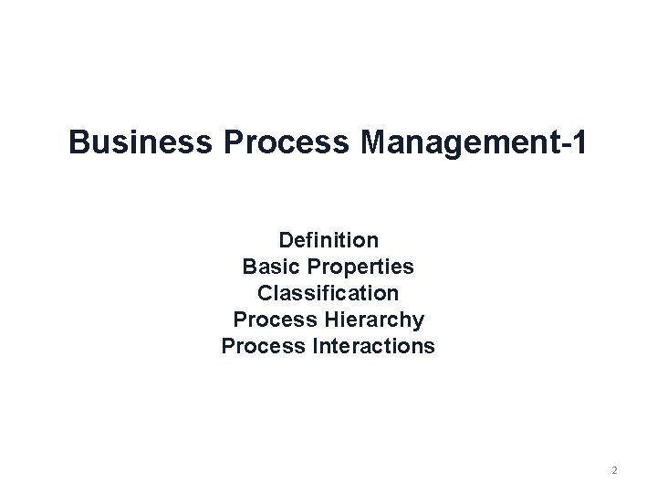 Business Process Management-1 Definition Basic Properties Classification Process Hierarchy Process Interactions 2 