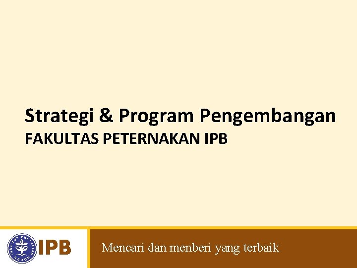 Strategi & Program Pengembangan FAKULTAS PETERNAKAN IPB Mencari dan menberi yang terbaik 
