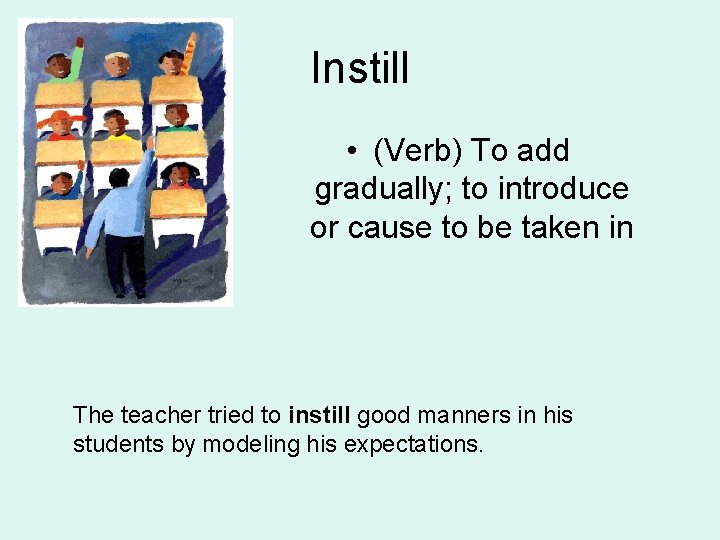 Instill • (Verb) To add gradually; to introduce or cause to be taken in
