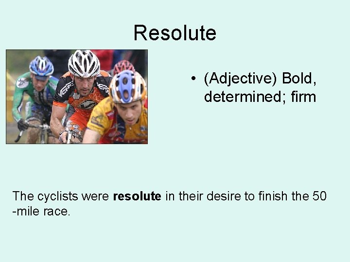 Resolute • (Adjective) Bold, determined; firm The cyclists were resolute in their desire to