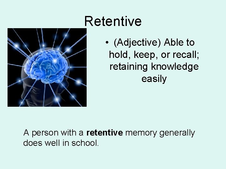 Retentive • (Adjective) Able to hold, keep, or recall; retaining knowledge easily A person