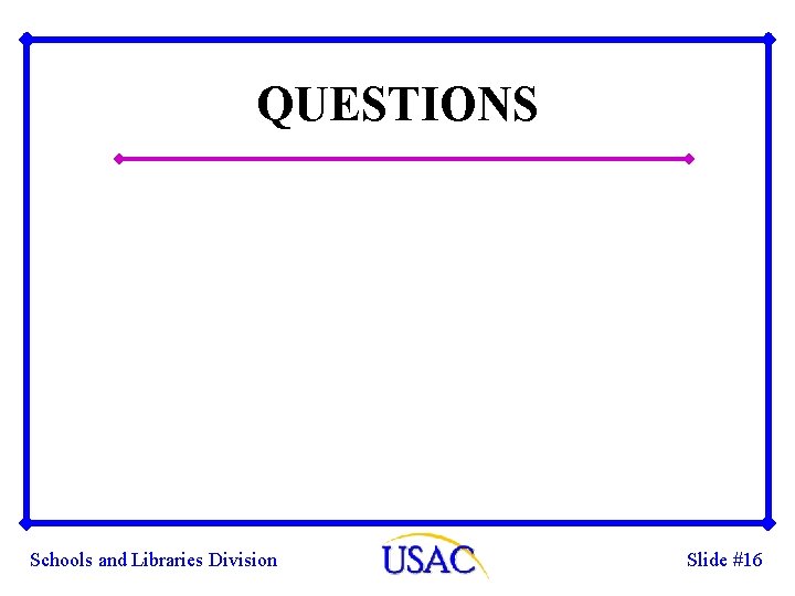 QUESTIONS Schools and Libraries Division Slide #16 