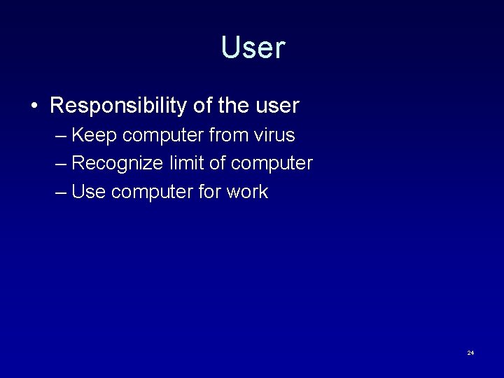 User • Responsibility of the user – Keep computer from virus – Recognize limit