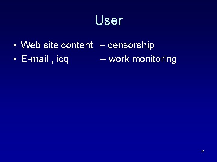 User • Web site content – censorship • E-mail , icq -- work monitoring
