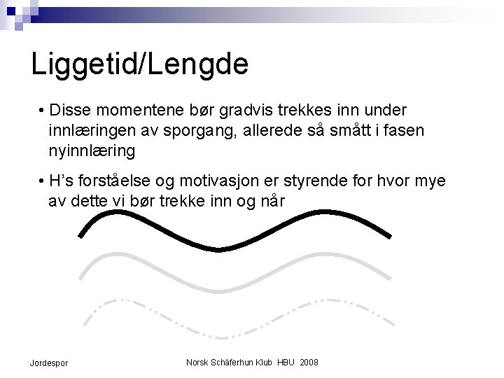 Liggetid/Lengde • Disse momentene bør gradvis trekkes inn under innlæringen av sporgang, allerede så