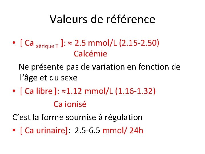 Valeurs de référence • [ Ca sérique T ]: ≈ 2. 5 mmol/L (2.