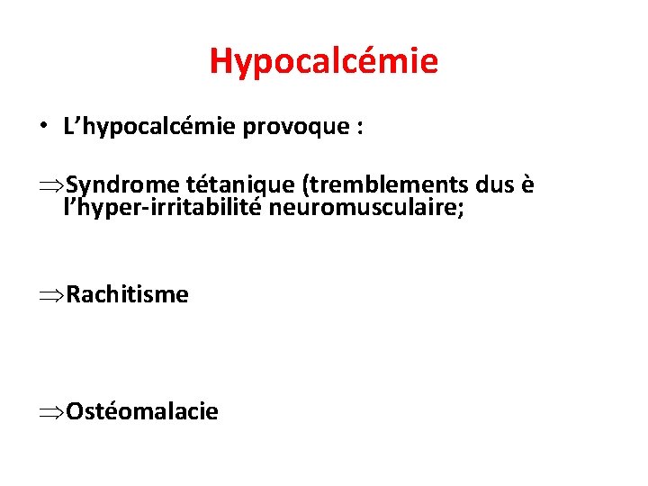 Hypocalcémie • L’hypocalcémie provoque : Syndrome tétanique (tremblements dus è l’hyper-irritabilité neuromusculaire; Rachitisme Ostéomalacie