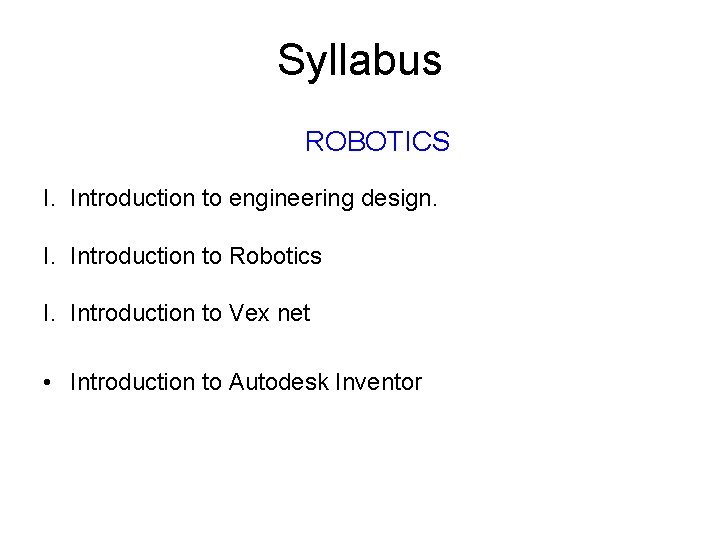 Syllabus ROBOTICS I. Introduction to engineering design. I. Introduction to Robotics I. Introduction to Syllabus ROBOTICS I. Introduction to engineering design. I. Introduction to Robotics I. Introduction to