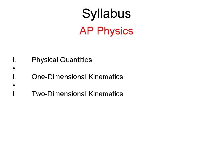 Syllabus AP Physics I. • I. Physical Quantities One-Dimensional Kinematics Two-Dimensional Kinematics Syllabus AP Physics I. • I. Physical Quantities One-Dimensional Kinematics Two-Dimensional Kinematics