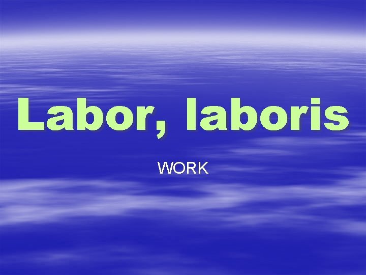 Labor, laboris WORK 