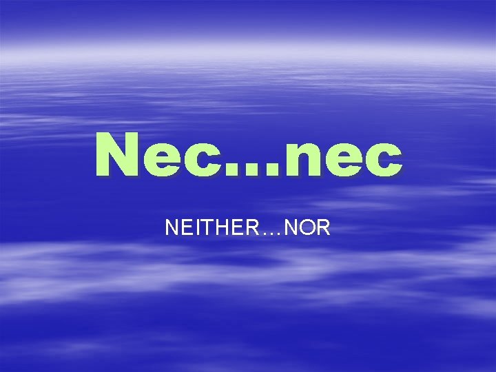 Nec…nec NEITHER…NOR 