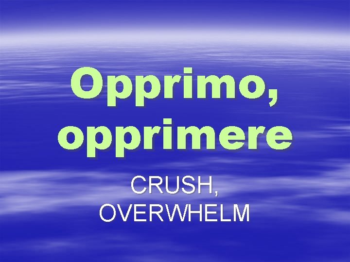 Opprimo, opprimere CRUSH, OVERWHELM 