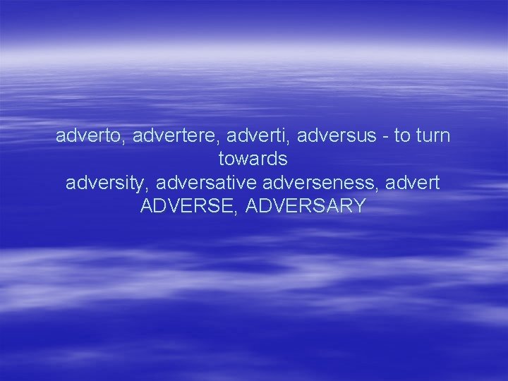 adverto, advertere, adverti, adversus - to turn towards adversity, adversative adverseness, advert ADVERSE, ADVERSARY