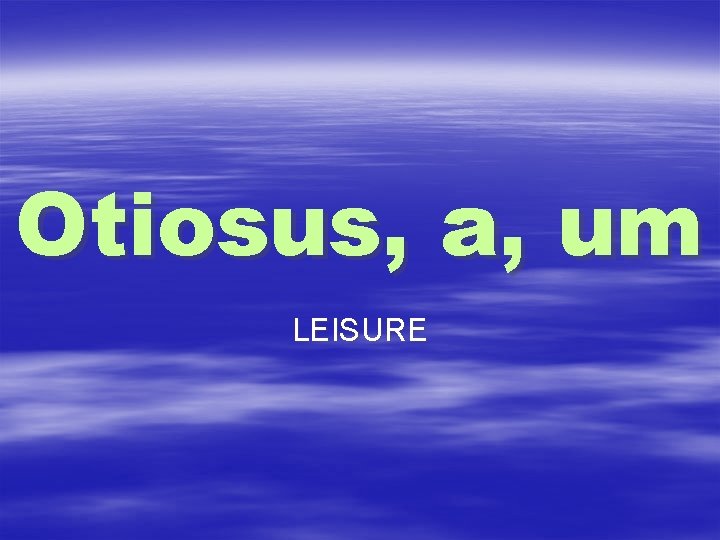 Otiosus, a, um LEISURE 