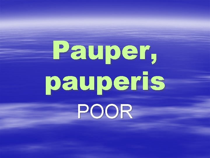 Pauper, pauperis POOR 
