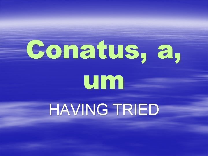 Conatus, a, um HAVING TRIED 