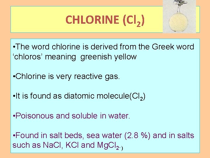 CHLORINE (Cl 2) • The word chlorine is derived from the Greek word ‘chloros’