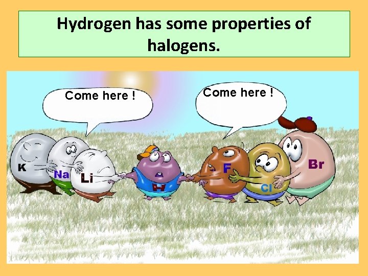 Hydrogen has some properties of halogens. Come here ! 