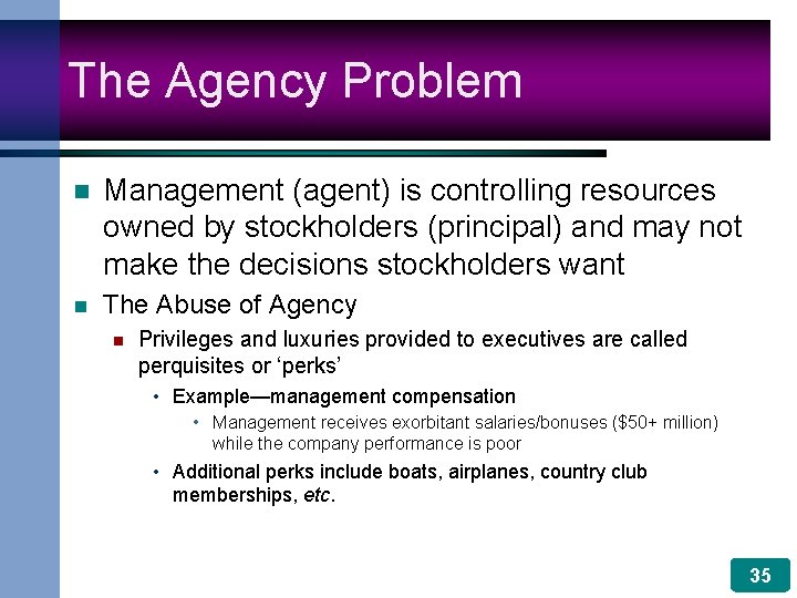 The Agency Problem n Management (agent) is controlling resources owned by stockholders (principal) and
