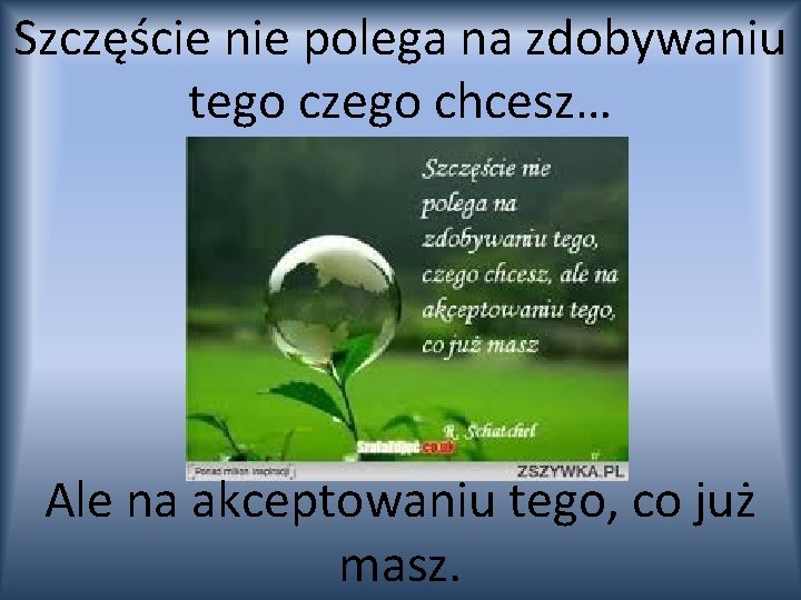 Szczęście nie polega na zdobywaniu tego czego chcesz… Ale na akceptowaniu tego, co już