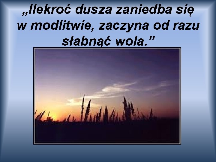 „Ilekroć dusza zaniedba się w modlitwie, zaczyna od razu słabnąć wola. ” 
