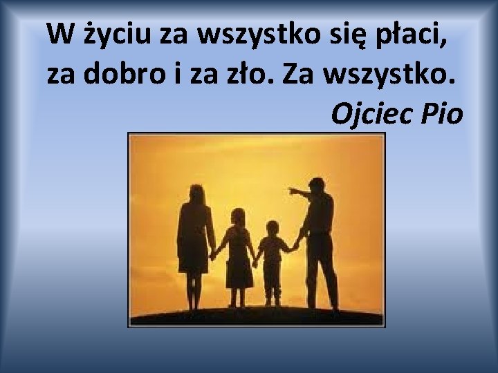 W życiu za wszystko się płaci, za dobro i za zło. Za wszystko. Ojciec