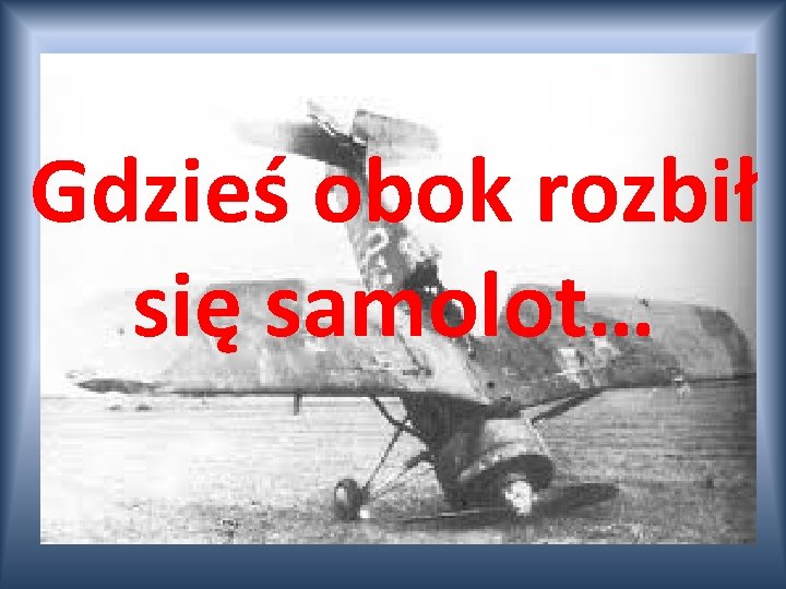 Gdzieś obok rozbił się samolot… 