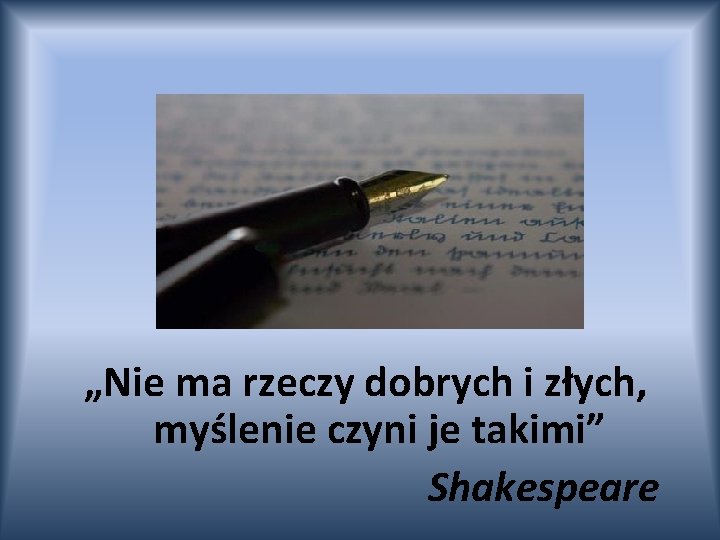 „Nie ma rzeczy dobrych i złych, myślenie czyni je takimi” Shakespeare 