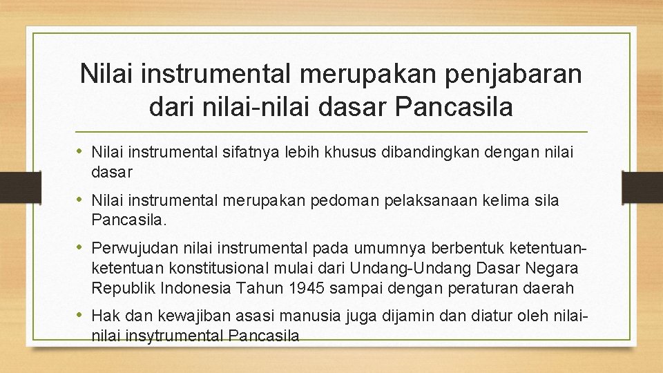 Nilai instrumental merupakan penjabaran dari nilai-nilai dasar Pancasila • Nilai instrumental sifatnya lebih khusus