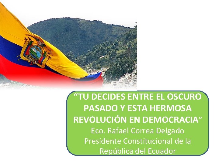 “TU DECIDES ENTRE EL OSCURO PASADO Y ESTA HERMOSA REVOLUCIÓN EN DEMOCRACIA” Eco. Rafael