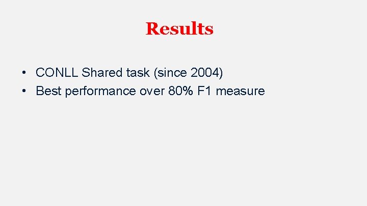 Results • CONLL Shared task (since 2004) • Best performance over 80% F 1