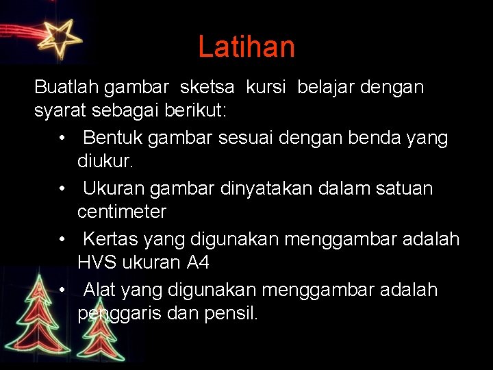 Latihan Buatlah gambar sketsa kursi belajar dengan syarat sebagai berikut: • Bentuk gambar sesuai