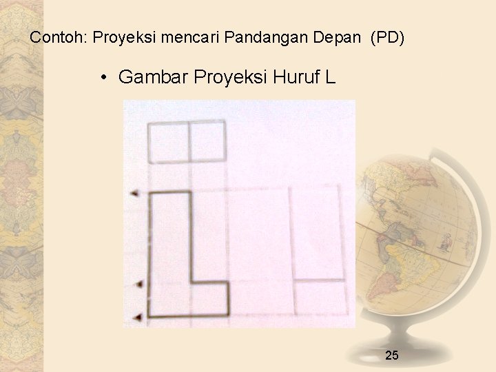 Contoh: Proyeksi mencari Pandangan Depan (PD) • Gambar Proyeksi Huruf L 25 