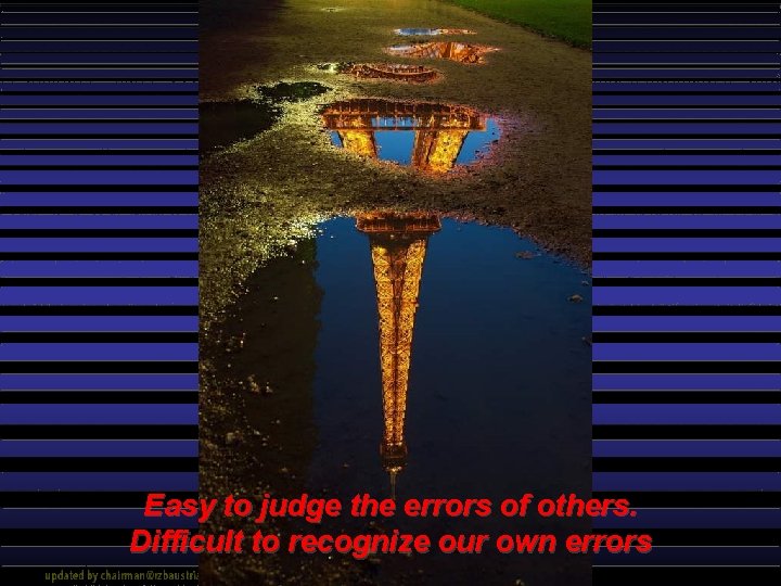 Easy to judge the errors of others. Difficult to recognize our own errors 