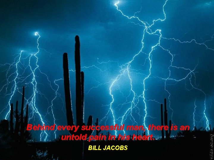 Behind every successful man, there is an untold pain in his heart. BILL JACOBS