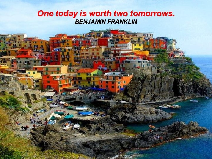 One today is worth two tomorrows. BENJAMIN FRANKLIN 