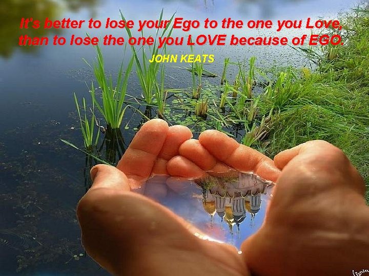 It's better to lose your Ego to the one you Love, than to lose