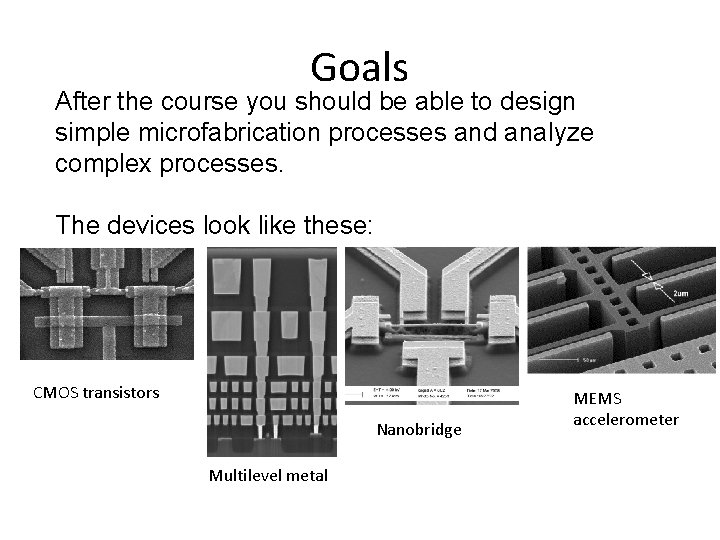 Goals After the course you should be able to design simple microfabrication processes and