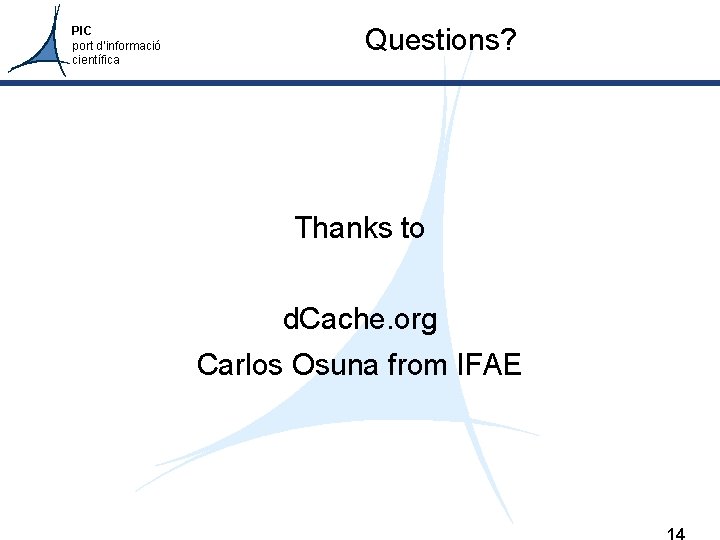 PIC port d’informació científica Questions? Thanks to d. Cache. org Carlos Osuna from IFAE