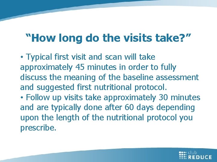 “How long do the visits take? ” • Typical first visit and scan will