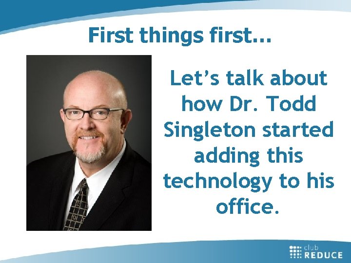 First things first… Let’s talk about how Dr. Todd Singleton started adding this technology
