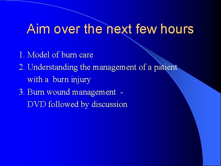 Aim over the next few hours 1. Model of burn care 2. Understanding the